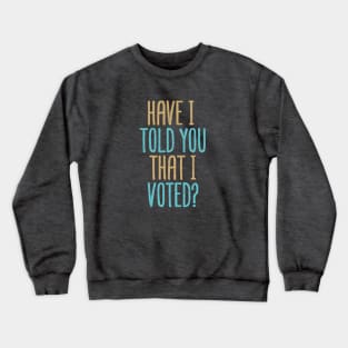 Have I Told You That I Voted? Crewneck Sweatshirt